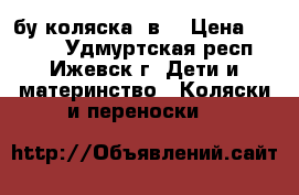 бу коляска 2в1 › Цена ­ 6 000 - Удмуртская респ., Ижевск г. Дети и материнство » Коляски и переноски   